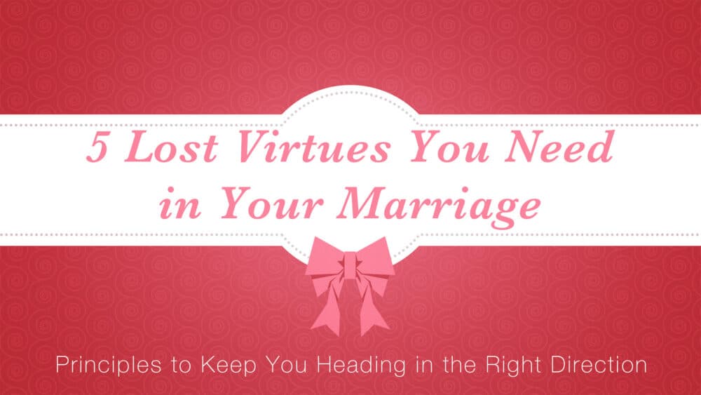 5 Lost Virtues You Need in Your Marriage