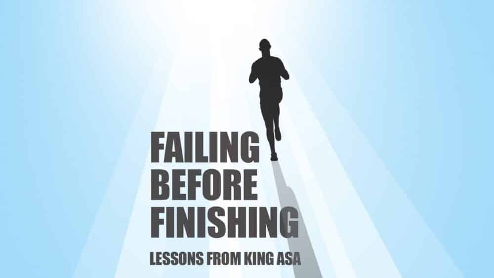 Failing Before Finishing: Lessons From King Asa