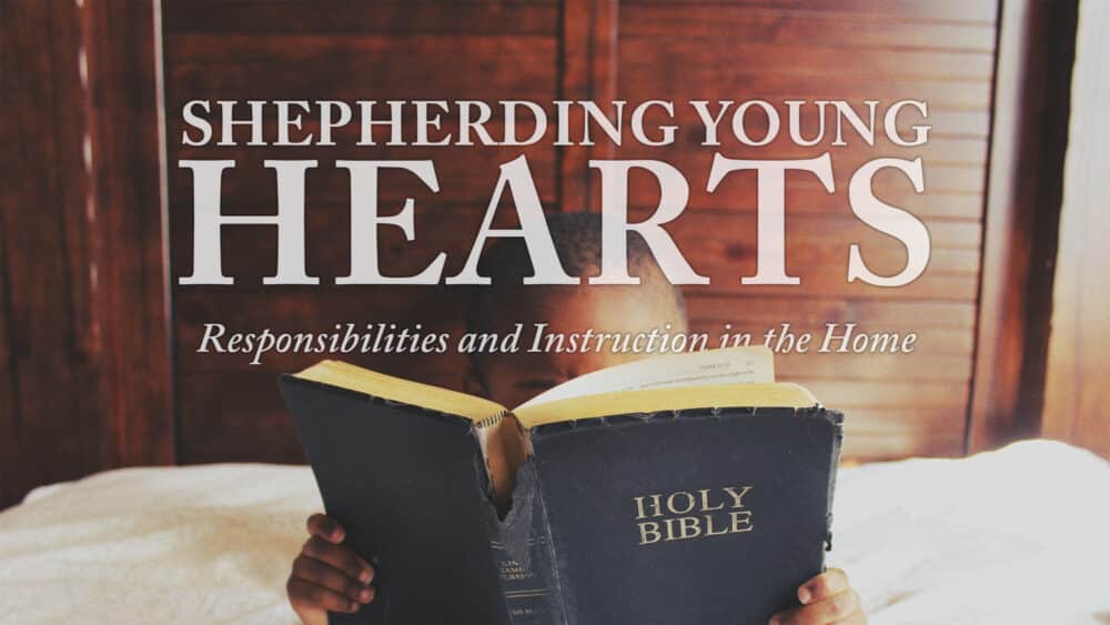 Shepherding Young Hearts (Responsibilities and Instruction in the Home)