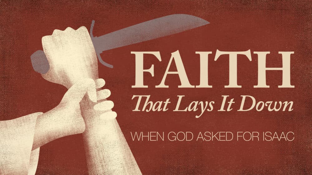 Faith That Lays It Down: When God Asked for Isaac